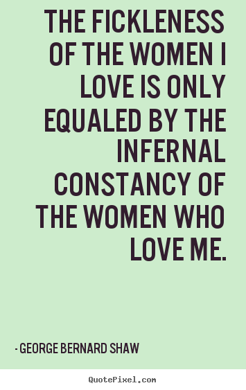 Love quotes - The fickleness of the women i love is only equaled..