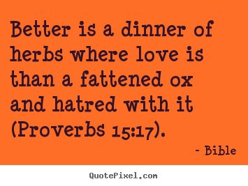 Love quotes - Better is a dinner of herbs where love is..