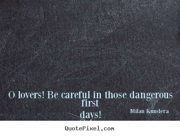 Milan Kundera picture quotes - O lovers! be careful in those dangerous first.. - Love quote