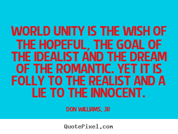 Love quote - World unity is the wish of the hopeful, the goal of the idealist..