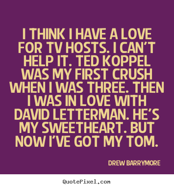 Quote about love - I think i have a love for tv hosts. i can't help it. ted koppel..