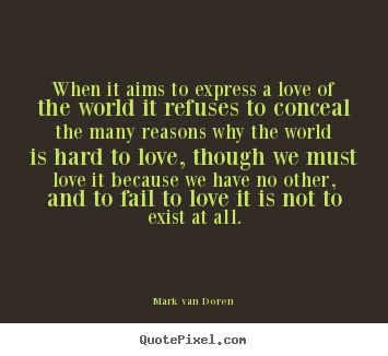 Love quote - When it aims to express a love of the world it refuses..
