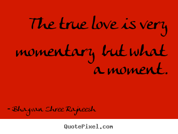 Bhagwan Shree Rajneesh picture quotes - The true love is very momentary but what a moment. - Love quotes