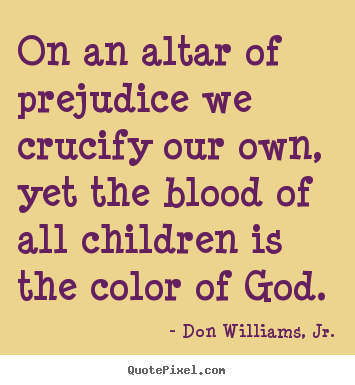How to design picture quotes about love - On an altar of prejudice we crucify our own, yet..