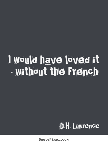 I would have loved it - without the french D.H. Lawrence popular love quotes