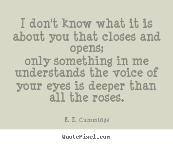 E. E. Cummings picture quote - I don't know what it is about you that closes and opens;only something.. - Love quote