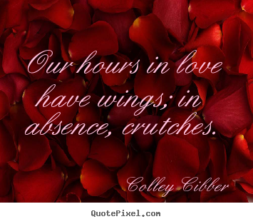 How to make picture quotes about love - Our hours in love have wings; in absence, crutches.