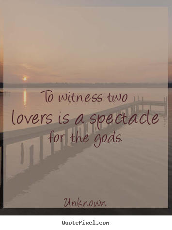 Design your own picture quotes about love - To witness two lovers is a spectacle for the gods.