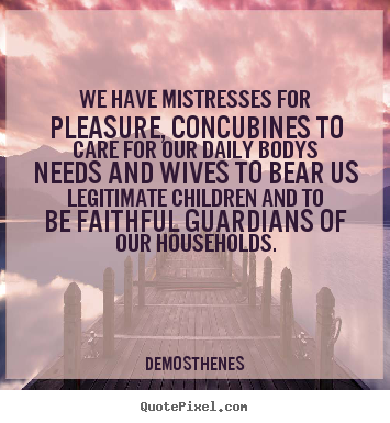Love quotes - We have mistresses for pleasure, concubines to care for our daily..