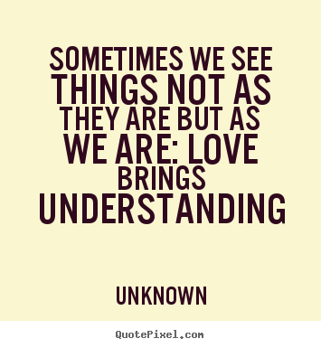 Love quotes - Sometimes we see things not as they are but as we are: love..