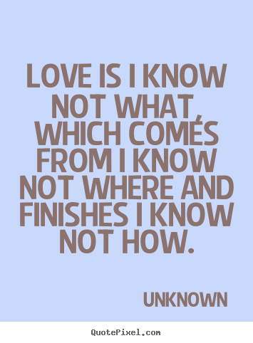 Create your own photo quotes about love - Love is i know not what, which comes from i know not where and finishes..