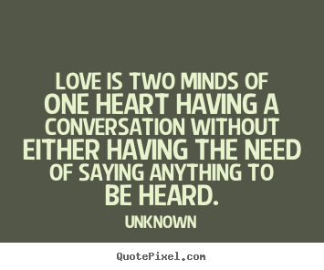 Love is two minds of one heart having a conversation.. Unknown best love quotes
