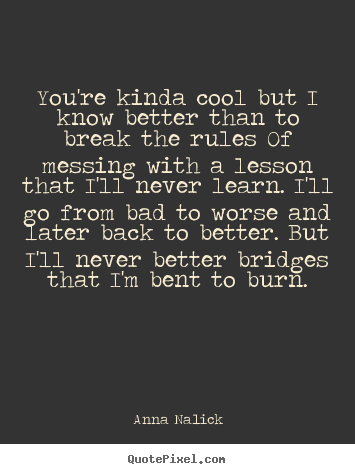 You're kinda cool but i know better than to break the rules.. Anna Nalick top love quote