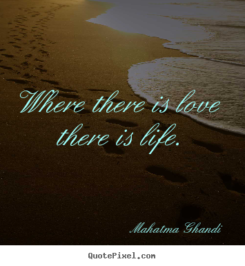 Quote about love - Where there is love there is life.