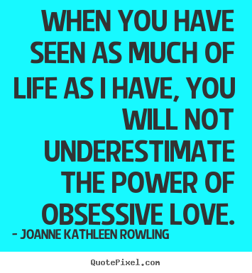 Joanne Kathleen Rowling photo quotes - When you have seen as much of life as i have, you will not underestimate.. - Love sayings