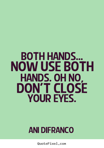 Sayings about love - Both hands... now use both hands. oh no, don't close..