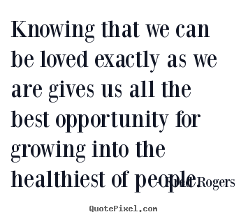 Fred Rogers picture quotes - Knowing that we can be loved exactly as we.. - Love quote