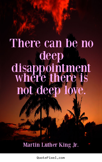 Make picture quote about love - There can be no deep disappointment where there is not deep love.