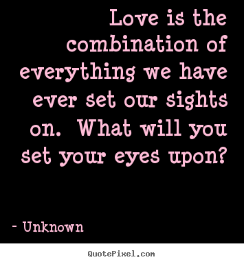 Design your own picture quote about love - Love is the combination of everything we have ever set our..