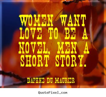 Women want love to be a novel, men a short story. Daphne Du Maurier great love quote