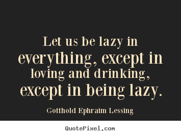 Let us be lazy in everything, except in loving.. Gotthold Ephraim Lessing great love quotes