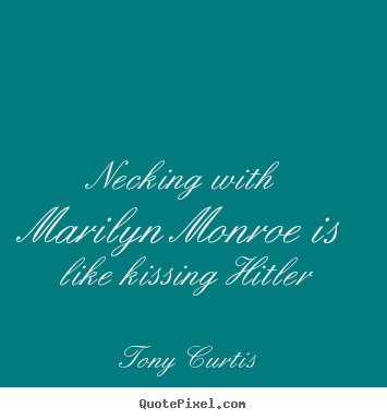 Necking with marilyn monroe is like kissing hitler Tony Curtis  love quotes