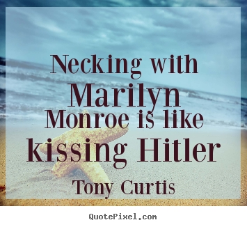 Tony Curtis picture quote - Necking with marilyn monroe is like kissing.. - Love quotes