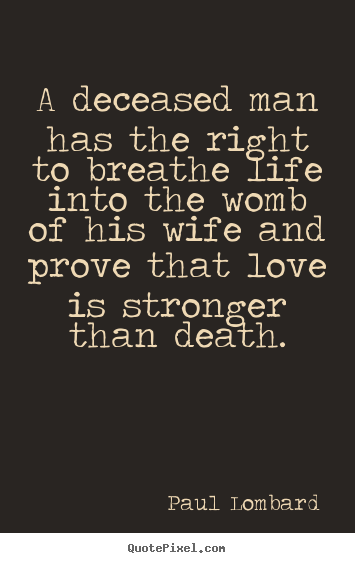 Quotes about love - A deceased man has the right to breathe life into the womb..
