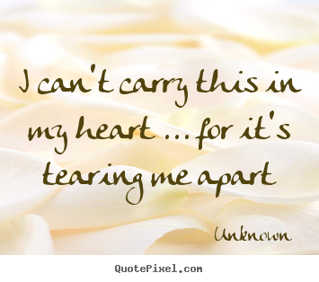 I can't carry this in my heart ... for it's.. Unknown top love quotes