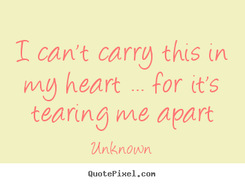 Make custom picture quotes about love - I can't carry this in my heart ... for it's..