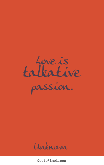 Quote about love - Love is talkative passion.