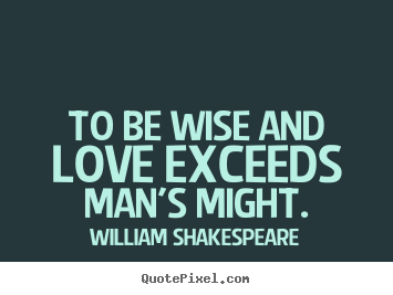William Shakespeare picture quotes - To be wise and love exceeds man's might. - Love quote