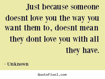 Just because someone doesnt love you the.. Unknown good love quotes