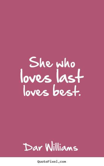 She who loves last loves best. Dar Williams best love quotes
