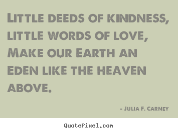 How to design picture quotes about love - Little deeds of kindness, little words of love, make..