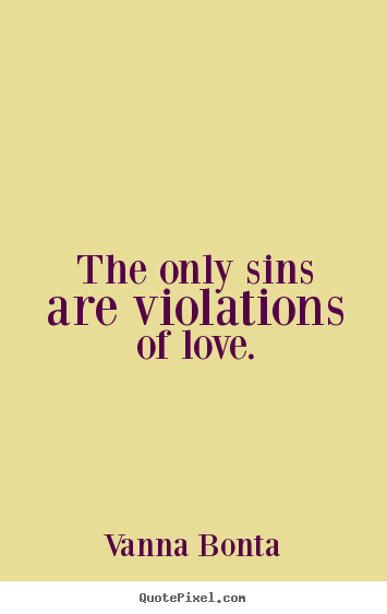 Sayings about love - The only sins are violations of love.