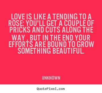 Design picture quote about love - Love is like a tending to a rose: you'll get a couple of..