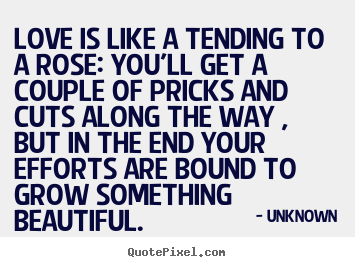 Create picture quotes about love - Love is like a tending to a rose: you'll get..