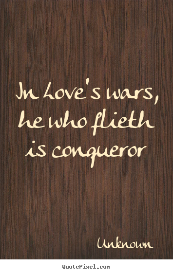 In love's wars, he who flieth is conqueror Unknown good love quote