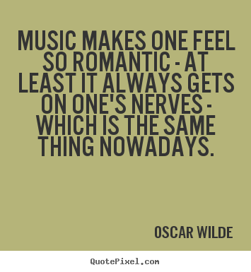 Quote about love - Music makes one feel so romantic - at least it always gets on one's..