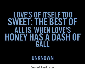 Quote about love - Love's of itself too sweet: the best of all is, when love's honey has..