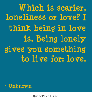 Diy picture quotes about love - Which is scarier, loneliness or love? i think being in love is...