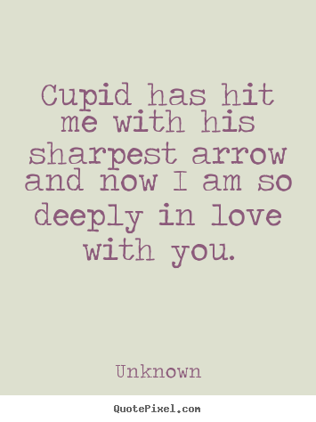 Cupid has hit me with his sharpest arrow and now i am so deeply.. Unknown  love quotes