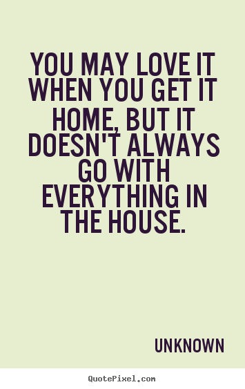 Quotes about love - You may love it when you get it home, but it doesn't always go with..