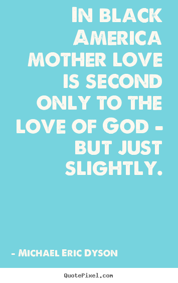 How to design picture quotes about love - In black america mother love is second only to the..