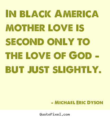 Quotes about love - In black america mother love is second only to the love of god..