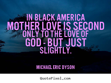 Create your own poster quotes about love - In black america mother love is second only..