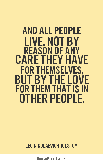 Love quote - And all people live, not by reason of any care they have for themselves,but..