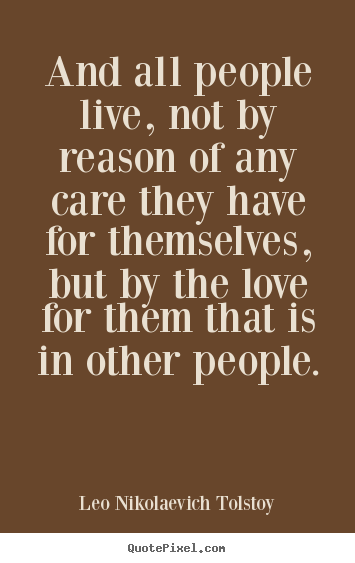 And all people live, not by reason of any care.. Leo Nikolaevich Tolstoy popular love quote