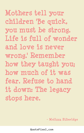 Melissa Etheridge picture quotes - Mothers tell your children 'be quick, you must be strong. life is.. - Love quotes